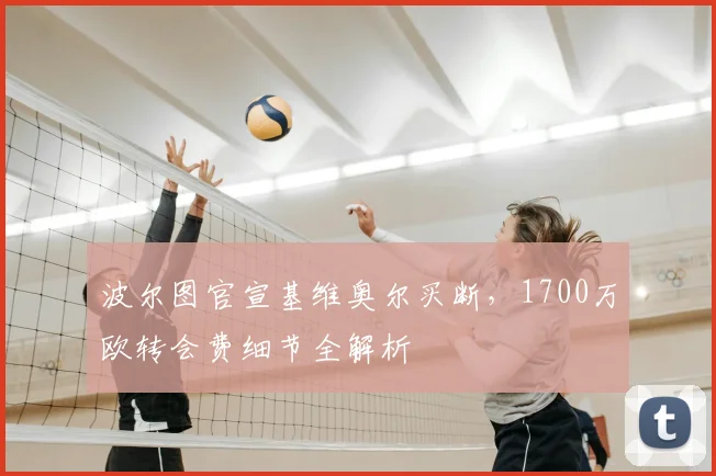 波尔图官宣基维奥尔买断,1700万欧转会费细节全解析