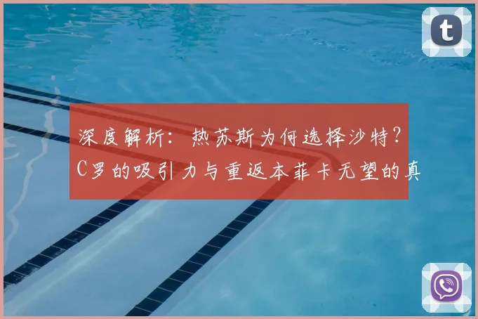 深度解析：热苏斯为何选择沙特？C罗的吸引力与重返本菲卡无望的真相