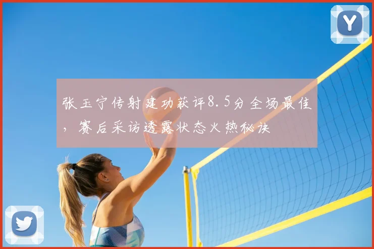 张玉宁传射建功获评8.5分全场最佳,赛后采访透露状态火热秘诀