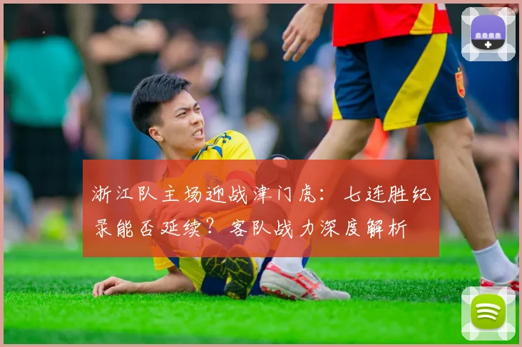 浙江队主场迎战津门虎：七连胜纪录能否延续？客队战力深度解析