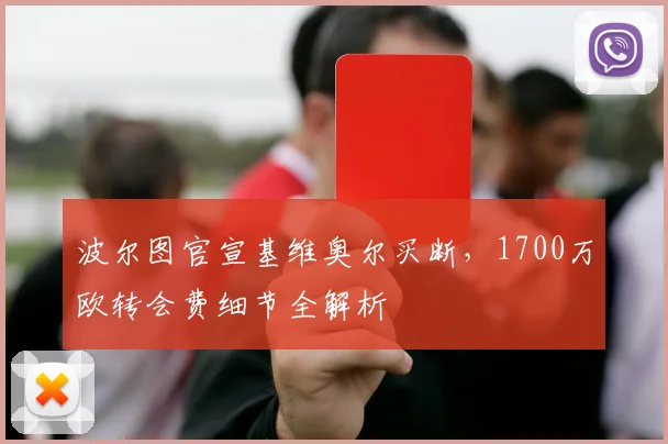 波尔图官宣基维奥尔买断，1700万欧转会费细节全解析