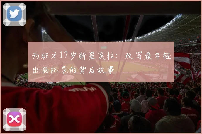 西班牙17岁新星莫拉:改写最年轻出场纪录的背后故事