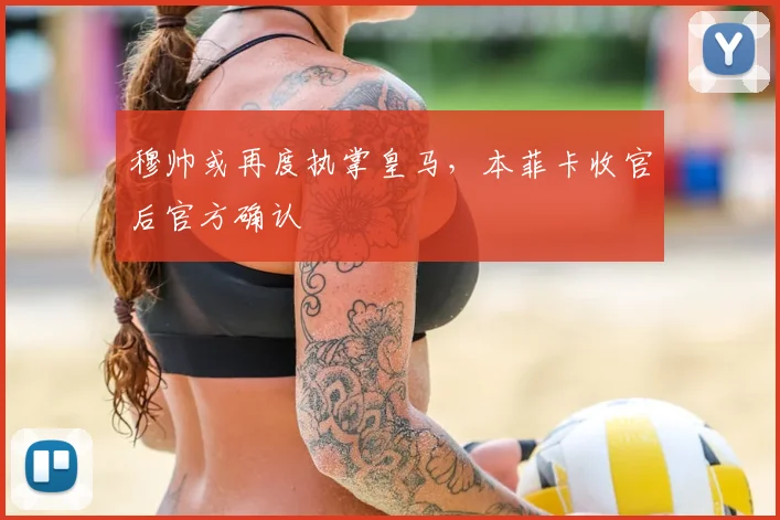 穆帅或再度执掌皇马,本菲卡收官后官方确认