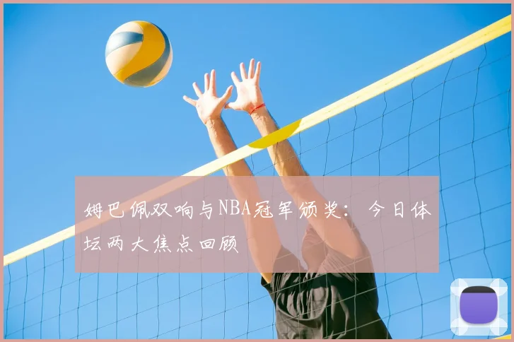 姆巴佩双响与NBA冠军颁奖:今日体坛两大焦点回顾
